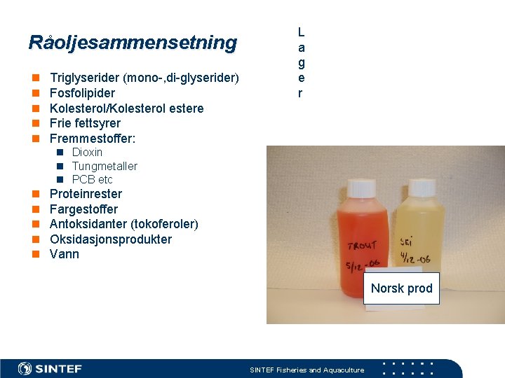 Råoljesammensetning n n n Triglyserider (mono-, di-glyserider) Fosfolipider Kolesterol/Kolesterol estere Frie fettsyrer Fremmestoffer: L