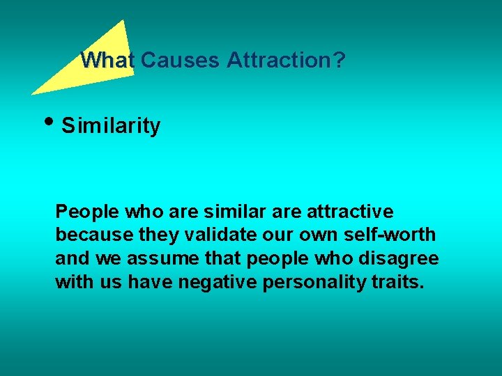 What Causes Attraction? • Similarity People who are similar are attractive because they validate