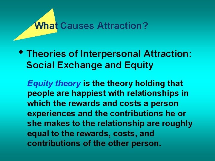 What Causes Attraction? • Theories of Interpersonal Attraction: Social Exchange and Equity theory is