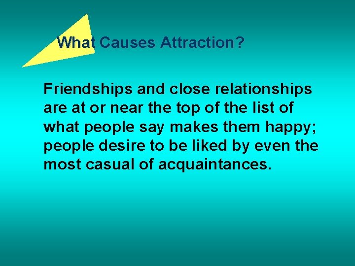 What Causes Attraction? Friendships and close relationships are at or near the top of