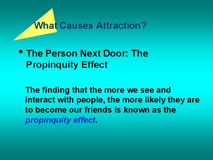 What Causes Attraction? • The Person Next Door: The Propinquity Effect The finding that