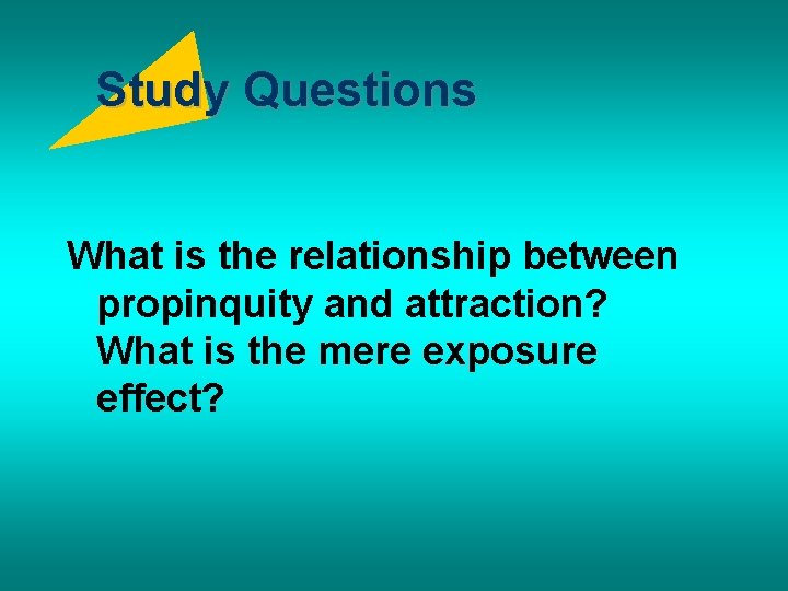 Study Questions What is the relationship between propinquity and attraction? What is the mere