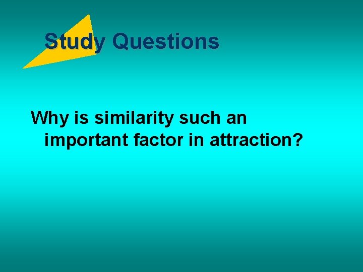 Study Questions Why is similarity such an important factor in attraction? 