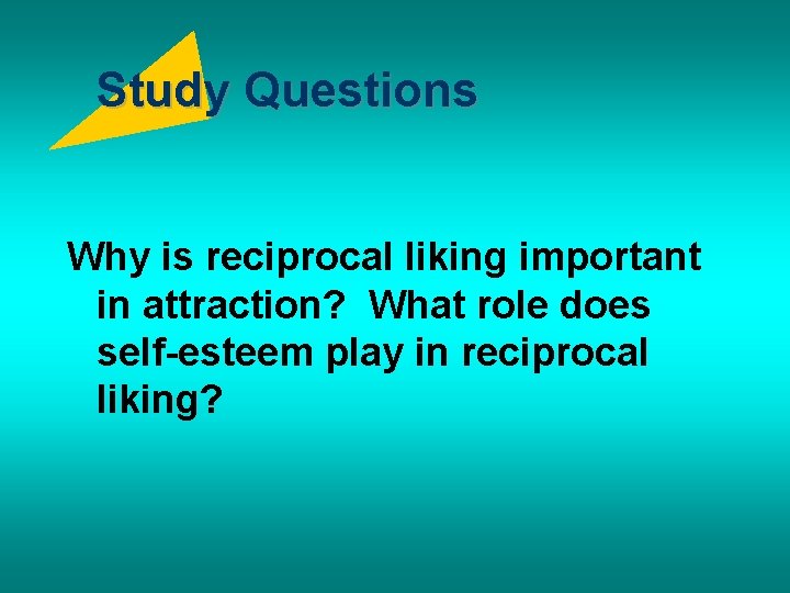 Study Questions Why is reciprocal liking important in attraction? What role does self-esteem play