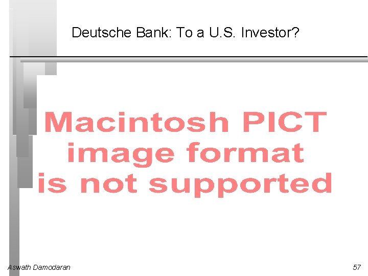 Deutsche Bank: To a U. S. Investor? Aswath Damodaran 57 