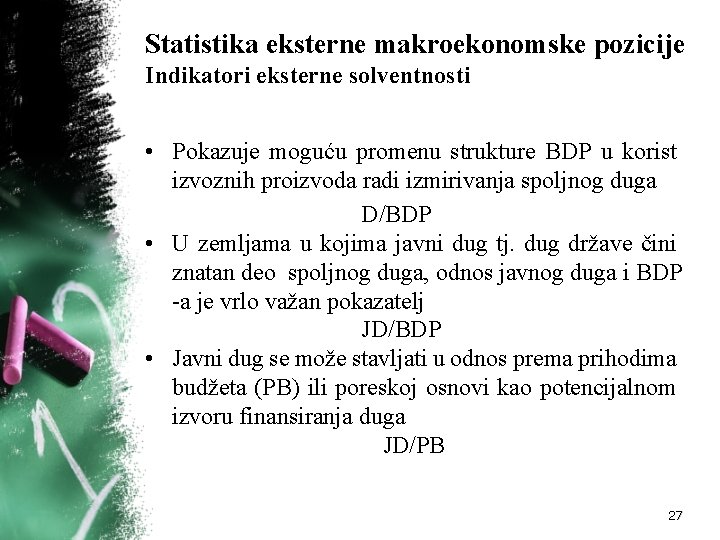 Statistika eksterne makroekonomske pozicije Indikatori eksterne solventnosti • Pokazuje moguću promenu strukture BDP u Statistika eksterne makroekonomske pozicije Indikatori eksterne solventnosti • Pokazuje moguću promenu strukture BDP u