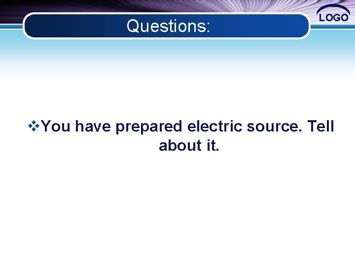 Questions: LOGO v. You have prepared electric source. Tell about it. 