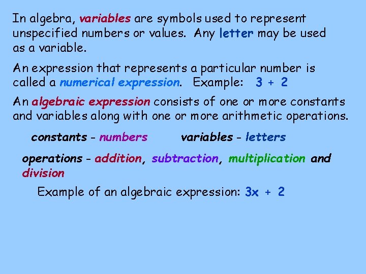 In algebra, variables are symbols used to represent unspecified numbers or values. Any letter