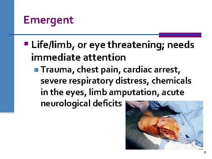 Emergent § Life/limb, or eye threatening; needs immediate attention n Trauma, chest pain, cardiac