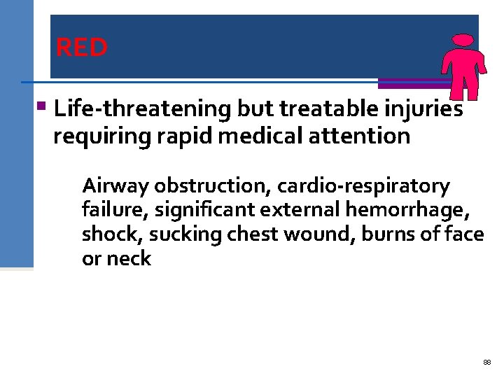 RED § Life-threatening but treatable injuries requiring rapid medical attention Airway obstruction, cardio-respiratory failure,