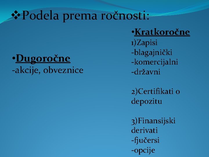 v. Podela prema ročnosti: • Kratkoročne • Dugoročne -akcije, obveznice 1)Zapisi -blagajnički -komercijalni -državni