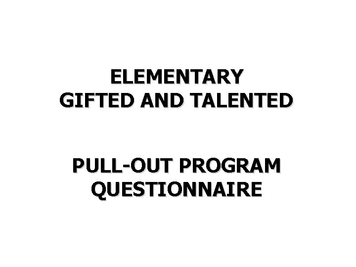 ELEMENTARY GIFTED AND TALENTED PULL-OUT PROGRAM QUESTIONNAIRE 