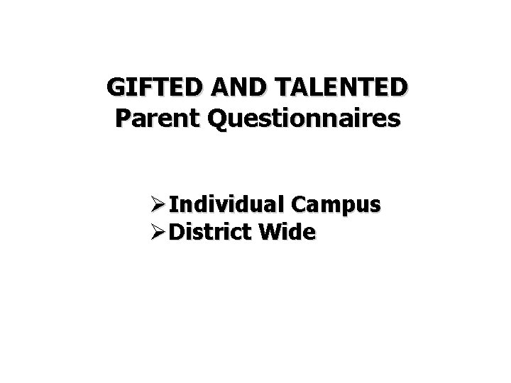 GIFTED AND TALENTED Parent Questionnaires ØIndividual Campus ØDistrict Wide 