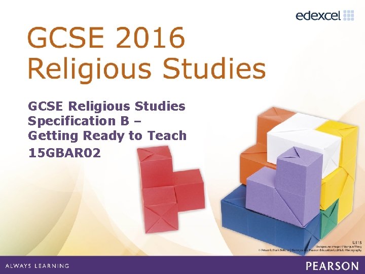 GCSE Religious Studies Specification B – Getting Ready to Teach 15 GBAR 02 