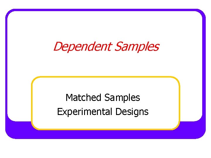 Dependent Samples Matched Samples Experimental Designs 