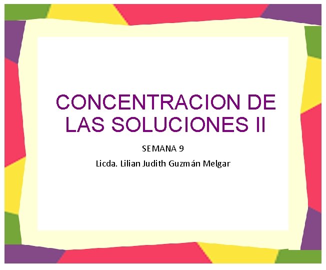 CONCENTRACION DE LAS SOLUCIONES II SEMANA 9 Licda. Lilian Judith Guzmán Melgar 