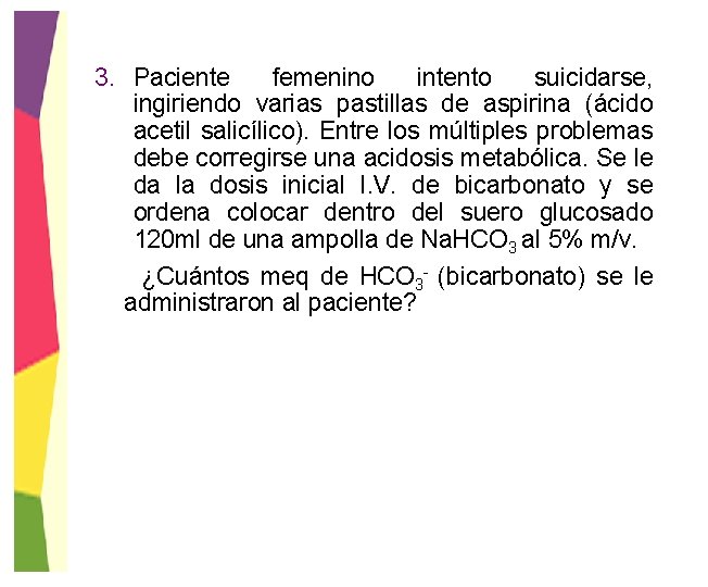 3. Paciente femenino intento suicidarse, ingiriendo varias pastillas de aspirina (ácido acetil salicílico). Entre