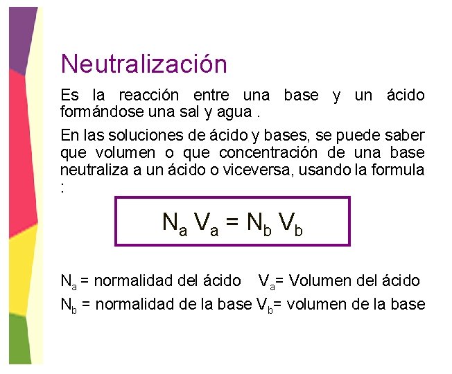 Neutralización Es la reacción entre una base y un ácido formándose una sal y