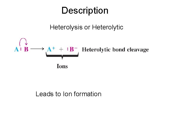 Description Heterolysis or Heterolytic Leads to Ion formation 