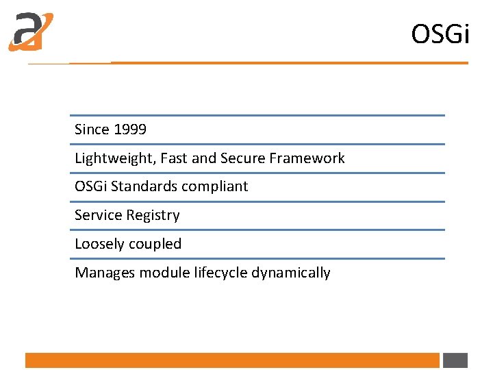 OSGi Since 1999 Lightweight, Fast and Secure Framework OSGi Standards compliant Service Registry Loosely