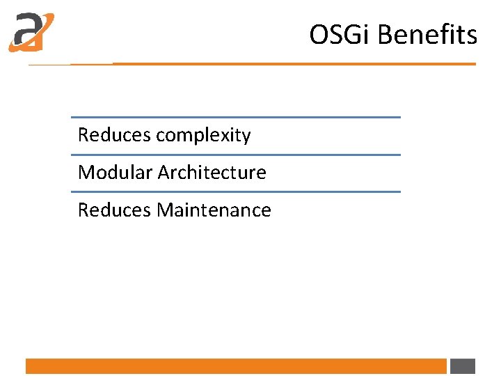OSGi Benefits Reduces complexity Modular Architecture Reduces Maintenance 