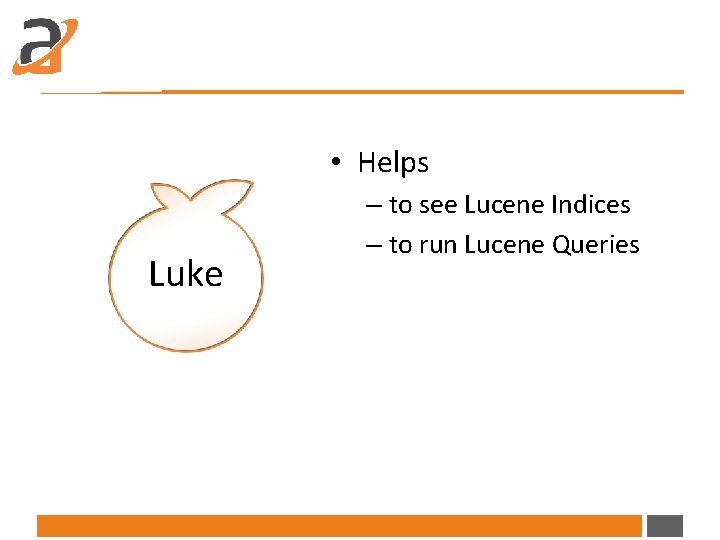  • Helps Luke – to see Lucene Indices – to run Lucene Queries