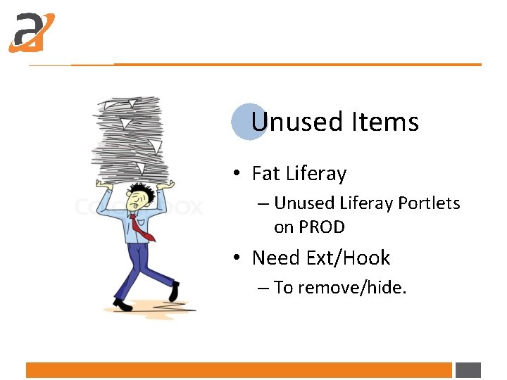 Unused Items • Fat Liferay – Unused Liferay Portlets on PROD • Need Ext/Hook