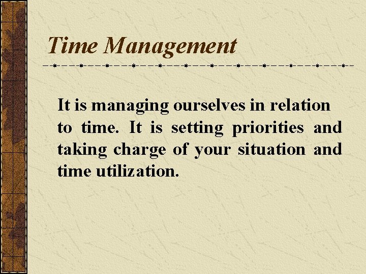Time Management It is managing ourselves in relation to time. It is setting priorities