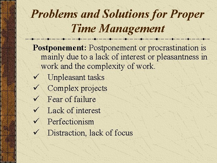 Problems and Solutions for Proper Time Management Postponement: Postponement or procrastination is mainly due
