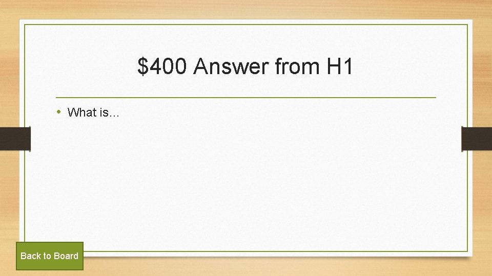 $400 Answer from H 1 • What is… Back to Board 