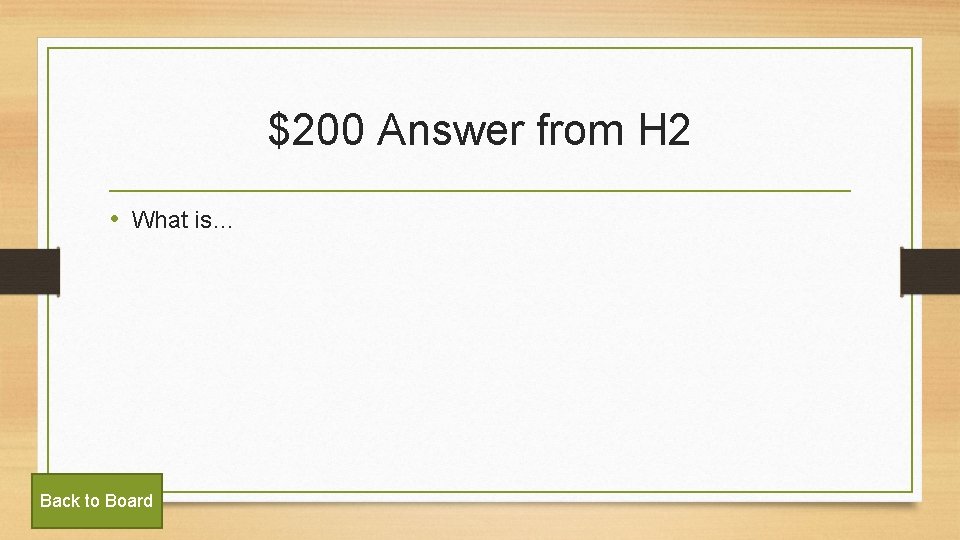 $200 Answer from H 2 • What is… Back to Board 
