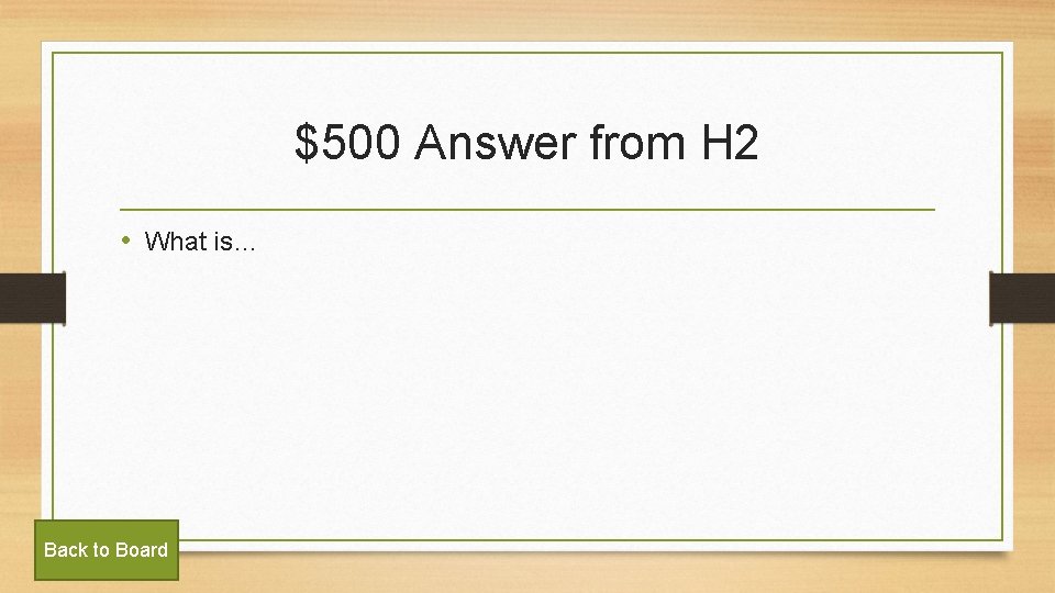 $500 Answer from H 2 • What is… Back to Board 