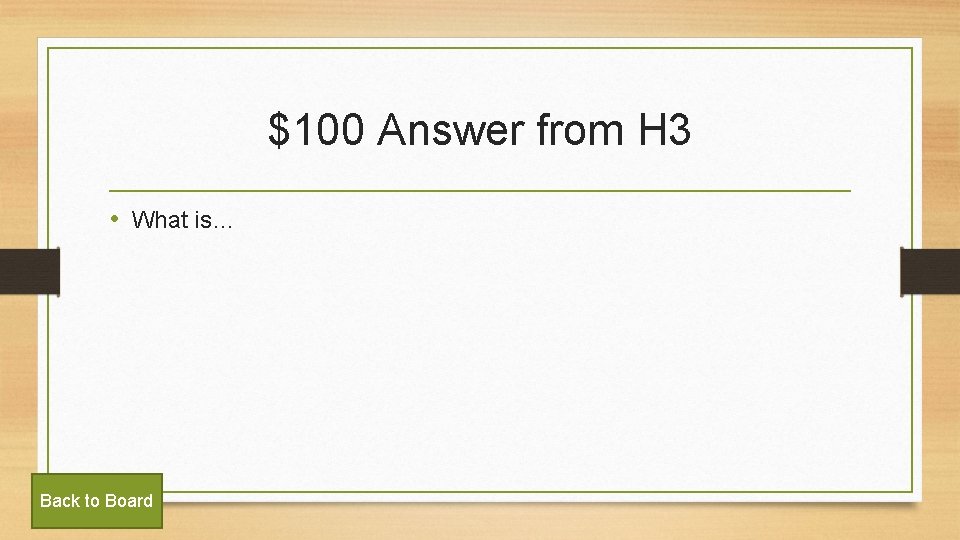 $100 Answer from H 3 • What is… Back to Board 