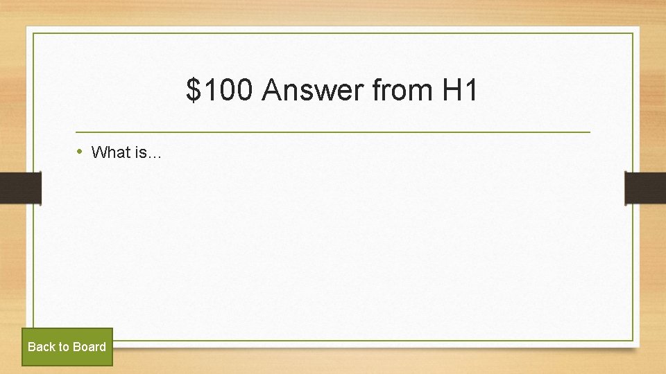 $100 Answer from H 1 • What is… Back to Board 