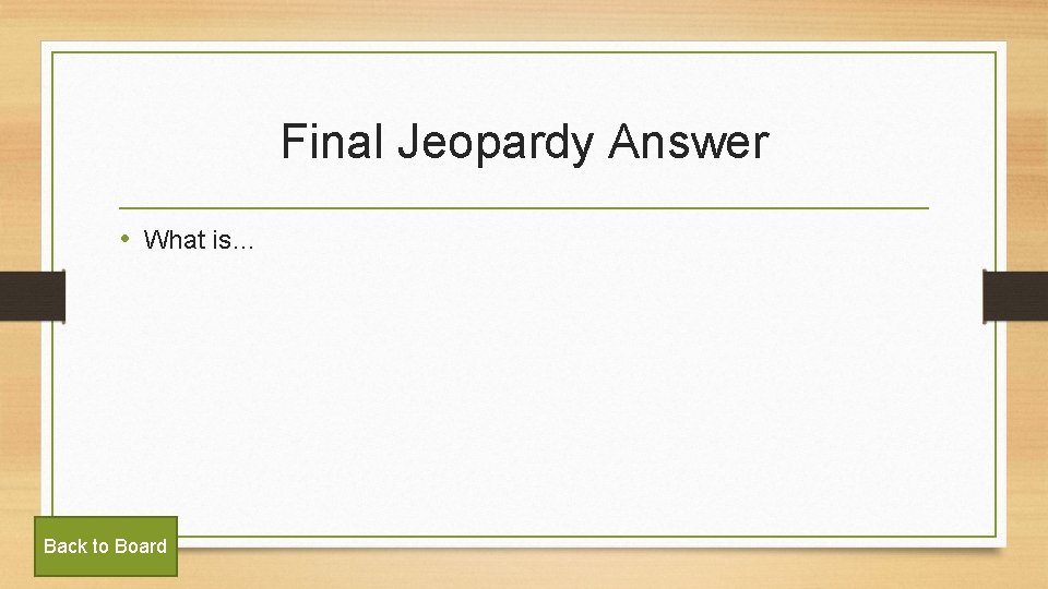 Final Jeopardy Answer • What is… Back to Board 