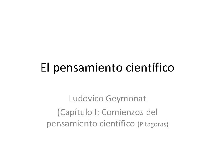 El pensamiento científico Ludovico Geymonat (Capítulo I: Comienzos del pensamiento científico (Pitágoras) 