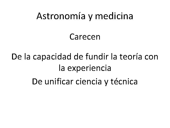 Astronomía y medicina Carecen De la capacidad de fundir la teoría con la experiencia