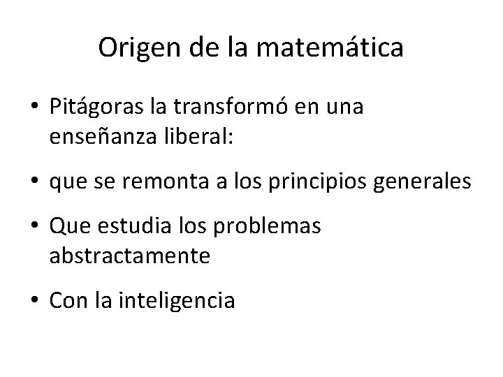 Origen de la matemática • Pitágoras la transformó en una enseñanza liberal: • que