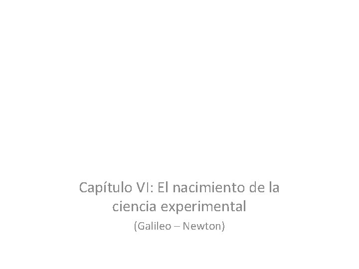 Capítulo VI: El nacimiento de la ciencia experimental (Galileo – Newton) 