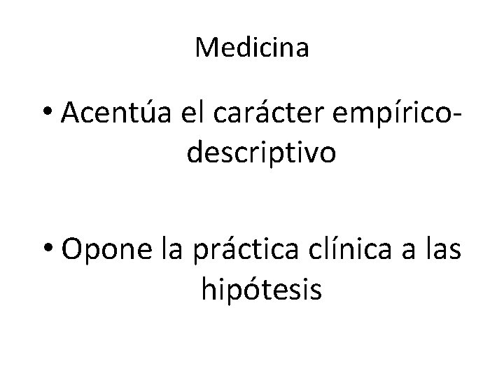 Medicina • Acentúa el carácter empíricodescriptivo • Opone la práctica clínica a las hipótesis