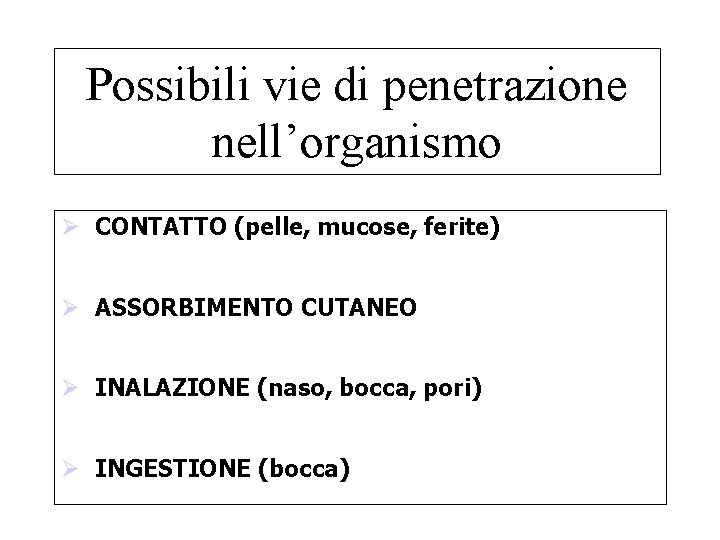 Possibili vie di penetrazione nell’organismo Ø CONTATTO (pelle, mucose, ferite) Ø ASSORBIMENTO CUTANEO Ø