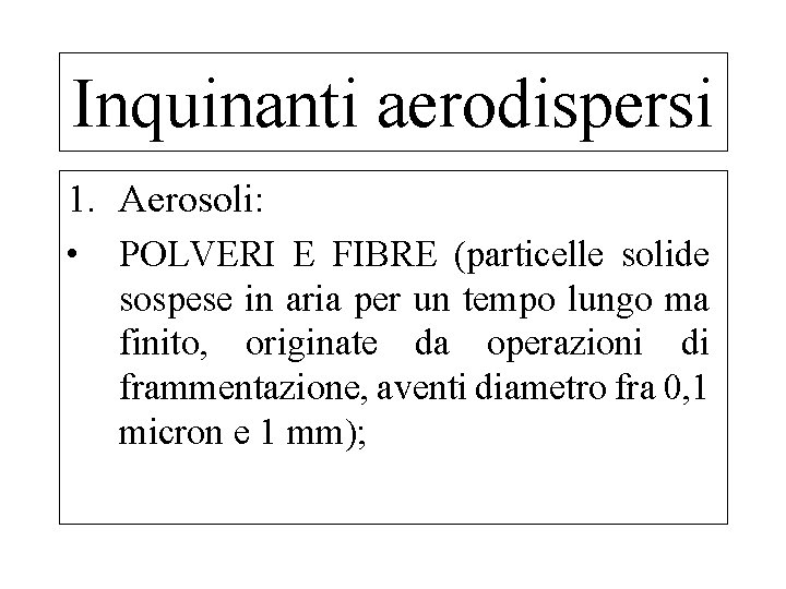 Inquinanti aerodispersi 1. Aerosoli: • POLVERI E FIBRE (particelle solide sospese in aria per