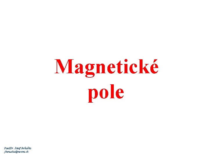 Magnetické pole Paed. Dr. Jozef Beňuška jbenuska@nextra. sk 