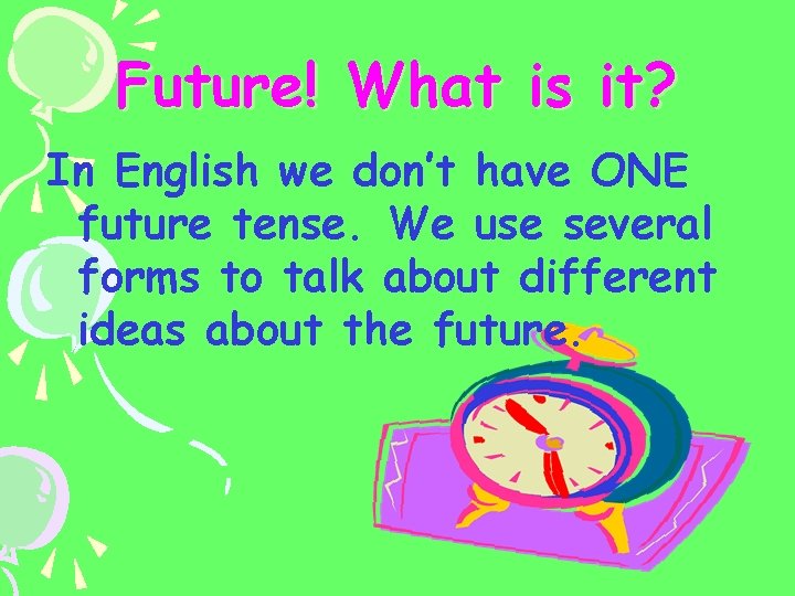 Future! What is it? In English we don’t have ONE future tense. We use