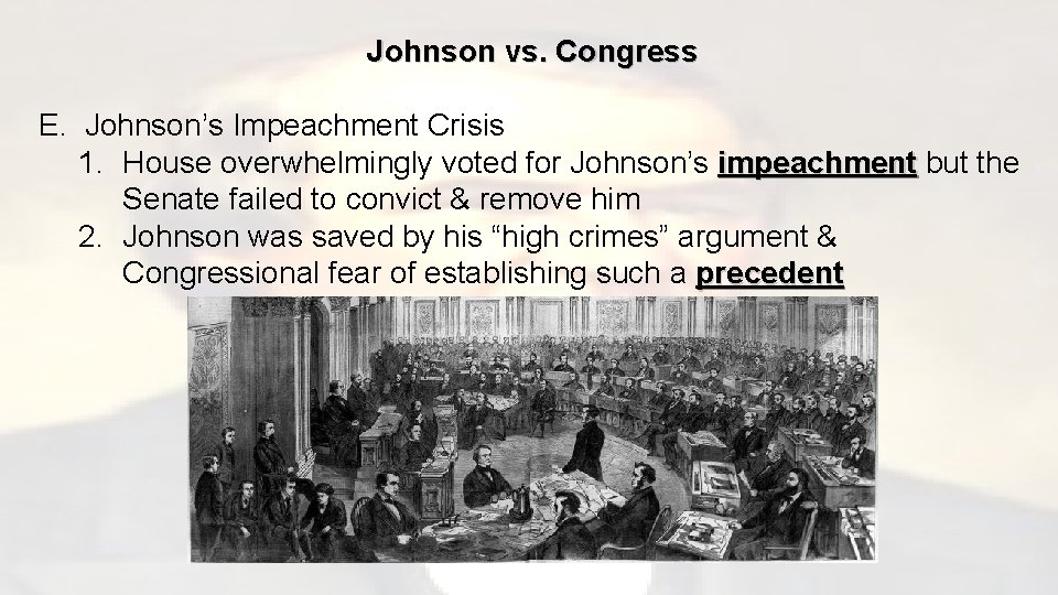 Johnson vs. Congress E. Johnson’s Impeachment Crisis 1. House overwhelmingly voted for Johnson’s impeachment