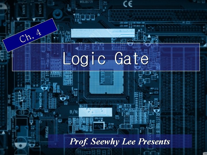 4. Ch Logic Gate Prof. Seewhy Lee Presents 