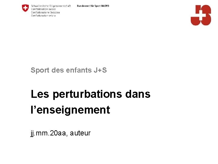 Sport des enfants J+S Les perturbations dans l’enseignement jj. mm. 20 aa, auteur 