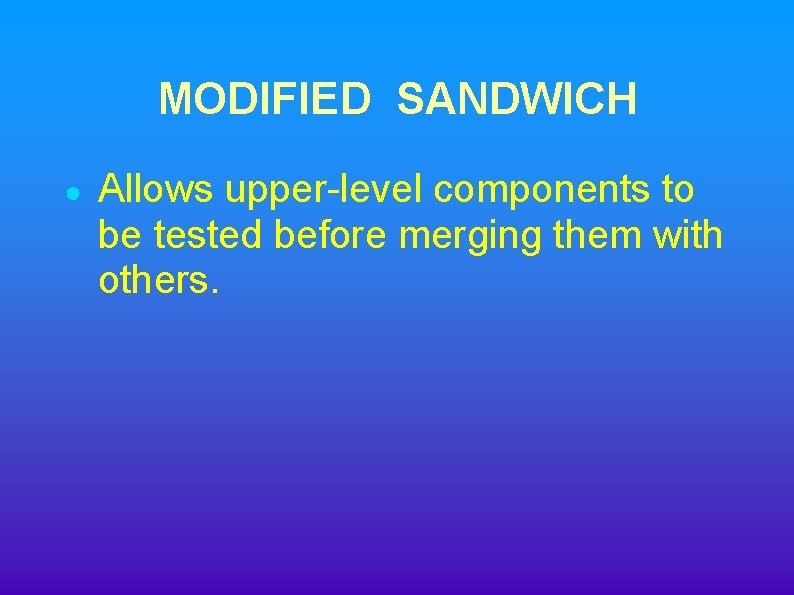 MODIFIED SANDWICH ● Allows upper-level components to be tested before merging them with others.