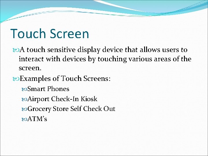 Touch Screen A touch sensitive display device that allows users to interact with devices