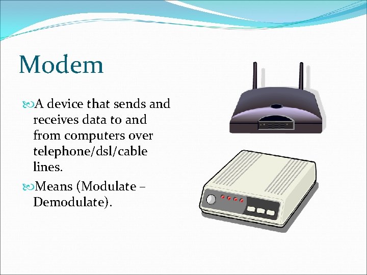 Modem A device that sends and receives data to and from computers over telephone/dsl/cable